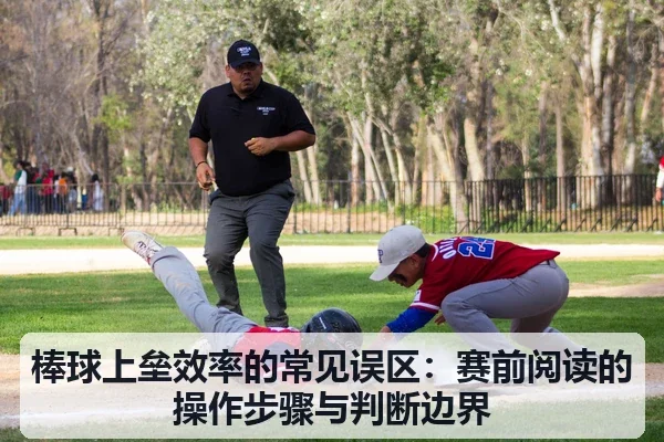 棒球上垒效率的常见误区:赛前阅读的操作步骤与判断边界